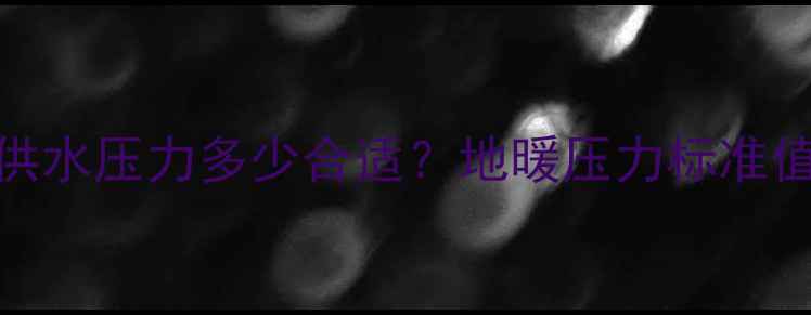 图片 地暖系统供水压力多少合适？地暖压力标准值及维护全