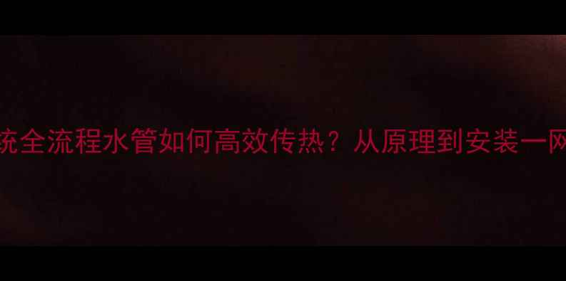 图片 地暖系统全流程水管如何高效传热？从原理到安装一网打尽🔥