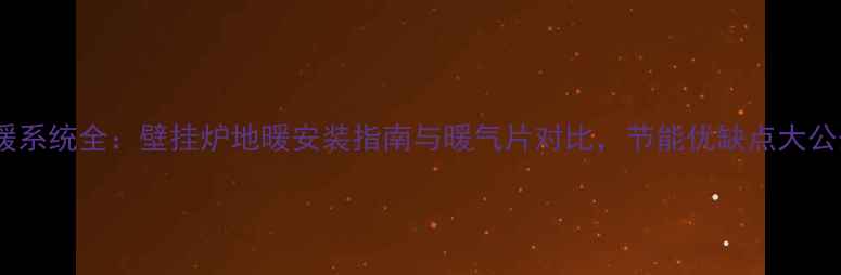 地暖系统全壁挂炉地暖安装指南与暖气片对比节能优缺点大公开