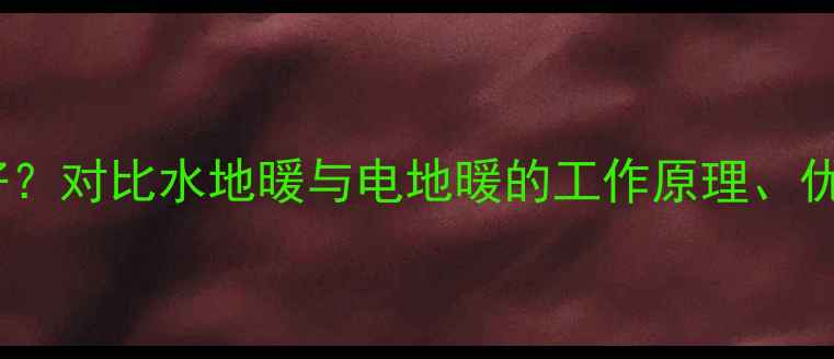 图片 地暖系统哪种更好？对比水地暖与电地暖的工作原理、优缺点及适用场景1