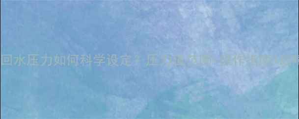 图片 地暖系统回水压力如何科学设定？压力值范围+操作指南+故障排查全1
