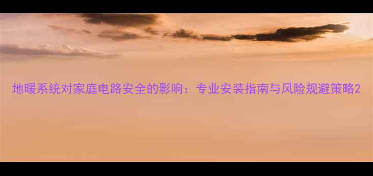 图片 地暖系统对家庭电路安全的影响：专业安装指南与风险规避策略2