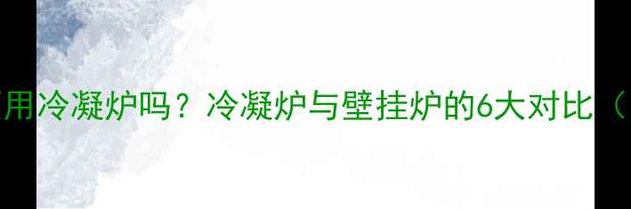 图片 地暖系统必须用冷凝炉吗？冷凝炉与壁挂炉的6大对比（附安装指南）