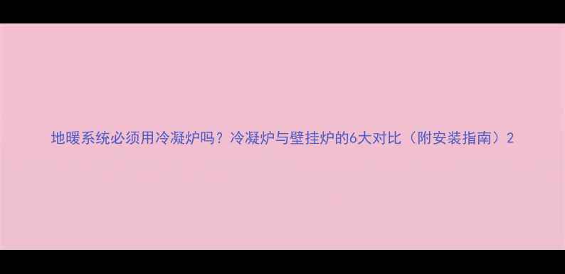 图片 地暖系统必须用冷凝炉吗？冷凝炉与壁挂炉的6大对比（附安装指南）2
