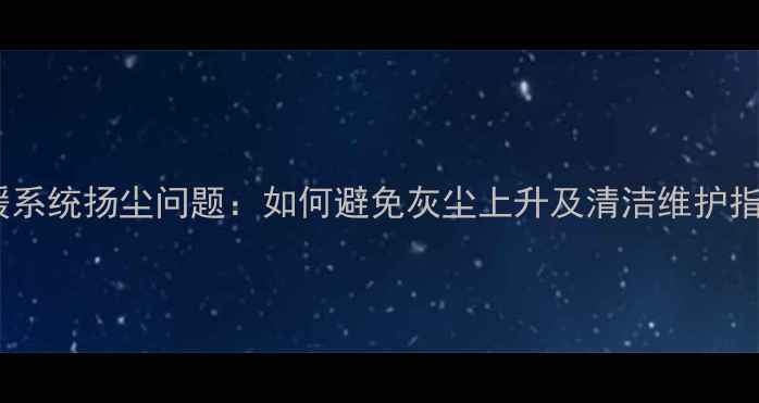 图片 地暖系统扬尘问题：如何避免灰尘上升及清洁维护指南2