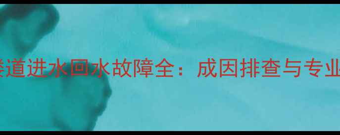 地暖系统楼道进水回水故障全成因排查与专业维修指南