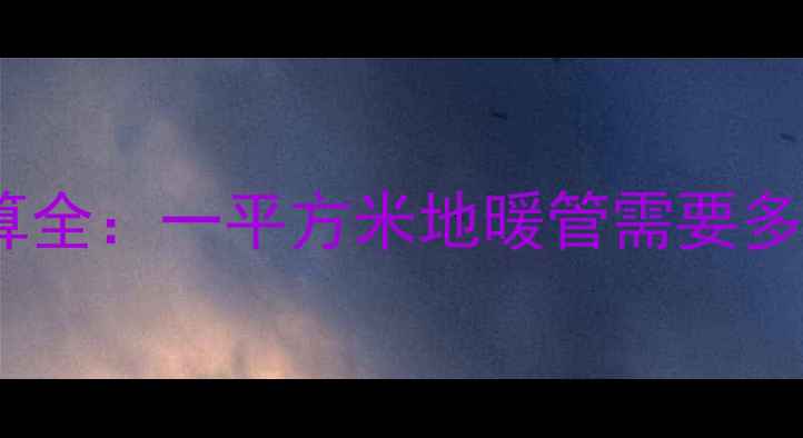图片 地暖系统水流量计算全：一平方米地暖管需要多少水量及设计要点1