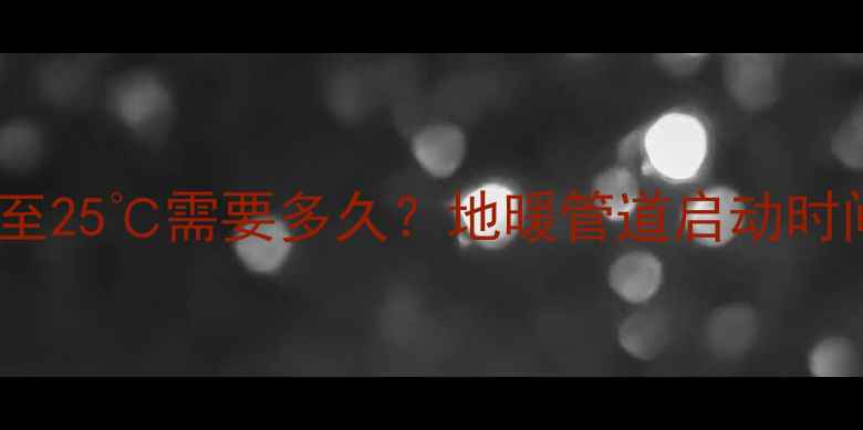 图片 地暖系统水温升至25℃需要多久？地暖管道启动时间与加热效率全1