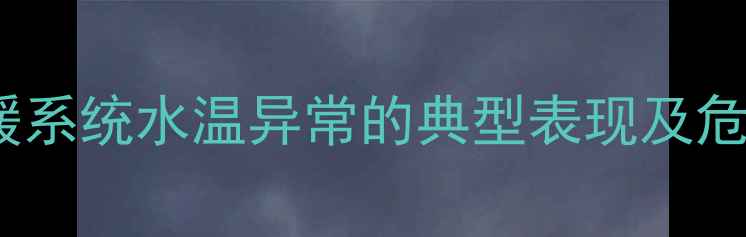 地暖系统水温异常的典型表现及危害