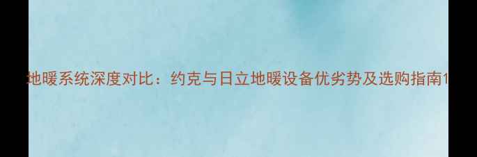 图片 地暖系统深度对比：约克与日立地暖设备优劣势及选购指南1