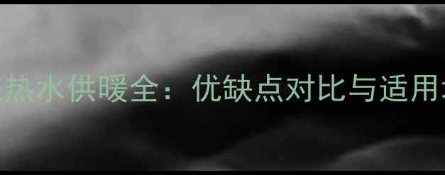 图片 地暖系统热水供暖全：优缺点对比与适用场景指南