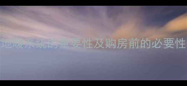 地暖系统的重要性及购房前的必要性