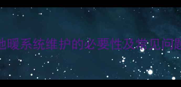 图片 地暖系统维护的必要性及常见问题