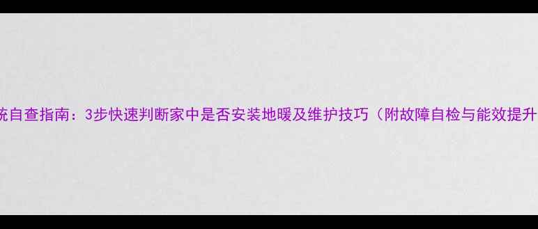 图片 地暖系统自查指南：3步快速判断家中是否安装地暖及维护技巧（附故障自检与能效提升方案）1