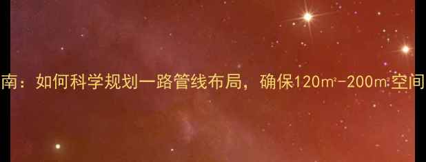图片 地暖系统设计指南：如何科学规划一路管线布局，确保120㎡-200㎡空间供暖效率最大化