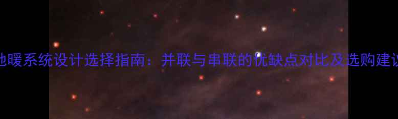 地暖系统设计选择指南并联与串联的优缺点对比及选购建议