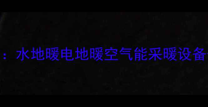 图片 地暖系统质保政策全：水地暖电地暖空气能采暖设备保修期限与维护指南
