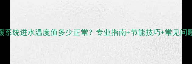 地暖系统进水温度值多少正常专业指南节能技巧常见问题全