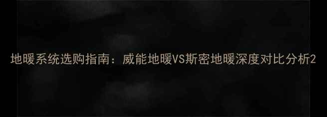 图片 地暖系统选购指南：威能地暖VS斯密地暖深度对比分析2