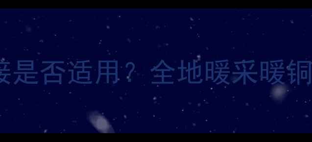 图片 地暖系统铜管骨链接是否适用？全地暖采暖铜管选型与安装指南2