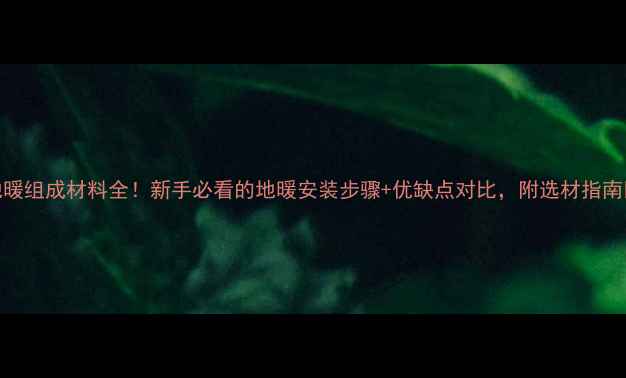 图片 地暖组成材料全！新手必看的地暖安装步骤+优缺点对比，附选材指南🔥