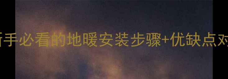 地暖组成材料全新手必看的地暖安装步骤优缺点对比附选材指南