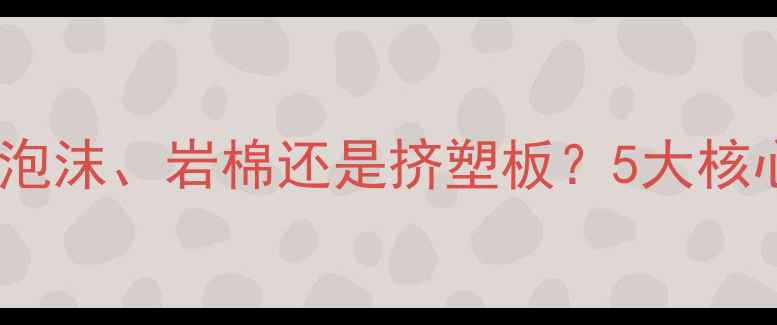 地暖绝热层材料选择全泡沫岩棉还是挤塑板5大核心参数决定地暖节能效果