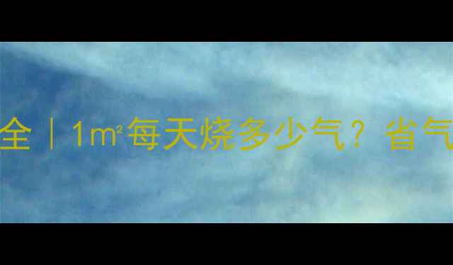 图片 地暖耗燃气量全｜1㎡每天烧多少气？省气技巧附对比🔥