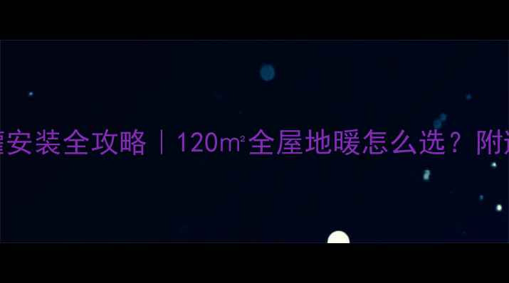 地暖耦合罐安装全攻略120全屋地暖怎么选附避坑指南