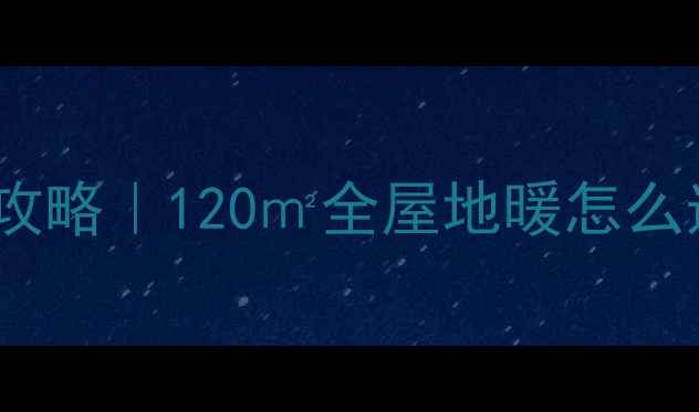 图片 地暖耦合罐安装全攻略｜120㎡全屋地暖怎么选？附避坑指南🔥1