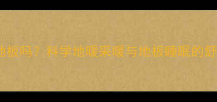 地暖能冬天睡地板吗科学地暖采暖与地板睡眠的舒适与健康指南