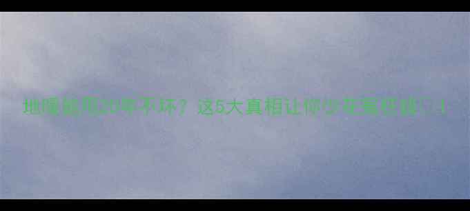 地暖能用20年不坏这5大真相让你少花冤枉钱