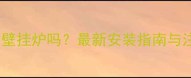 地暖能用壁挂炉吗最新安装指南与注意事项