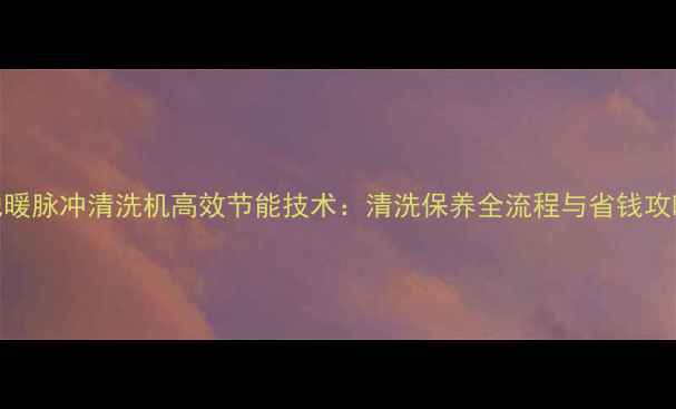 图片 地暖脉冲清洗机高效节能技术：清洗保养全流程与省钱攻略