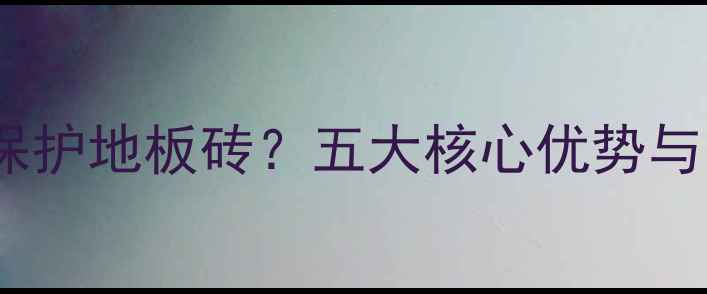 地暖膜如何保护地板砖五大核心优势与安装全指南