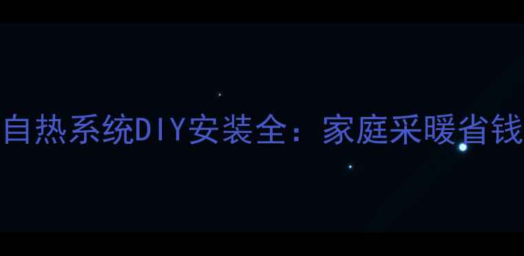 地暖自热系统DIY安装全家庭采暖省钱攻略