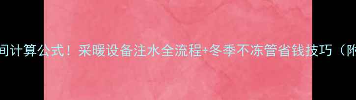 地暖补水时间计算公式采暖设备注水全流程冬季不冻管省钱技巧附工具清单