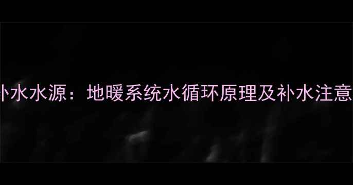 图片 地暖补水水源：地暖系统水循环原理及补水注意事项1