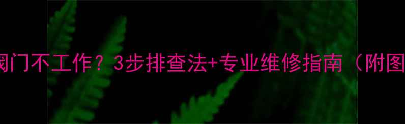 图片 地暖补水阀门不工作？3步排查法+专业维修指南（附图文教程）1