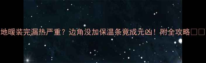 图片 地暖装完漏热严重？边角没加保温条竟成元凶！附全攻略🔥🔥