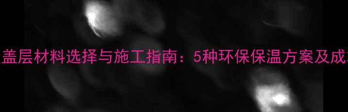 图片 地暖覆盖层材料选择与施工指南：5种环保保温方案及成本对比