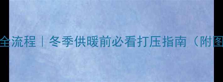 图片 地暖试压全流程｜冬季供暖前必看打压指南（附图文教程）