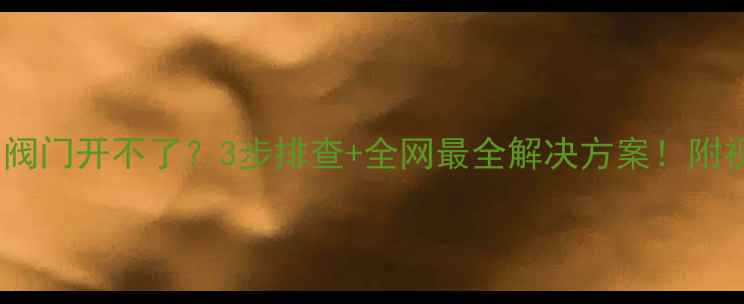 地暖试压阀门开不了3步排查全网最全解决方案附视频教程