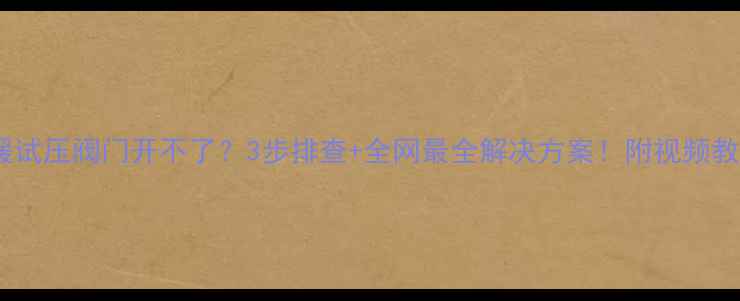 图片 地暖试压阀门开不了？3步排查+全网最全解决方案！附视频教程2