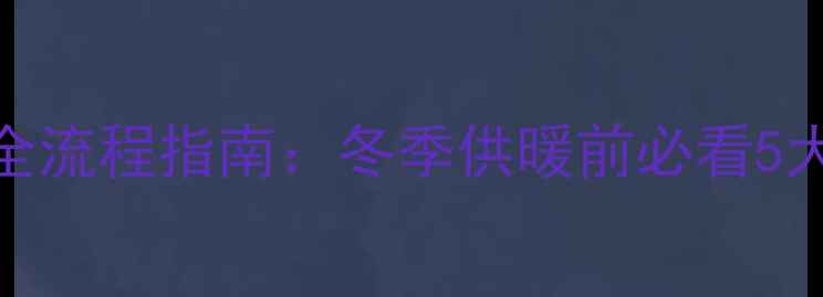 地暖试水全流程指南冬季供暖前必看5大注意事项