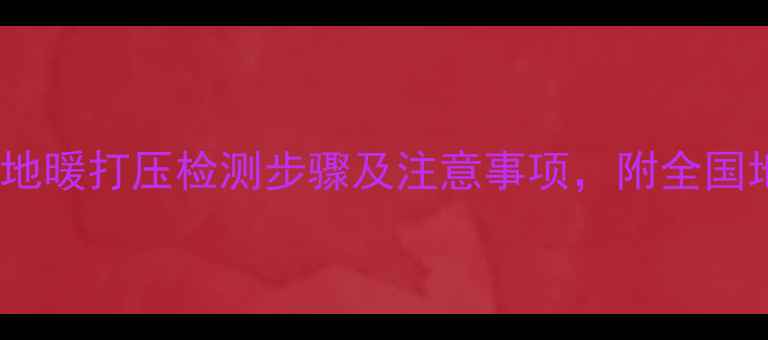 图片 地暖试水打压全：地暖打压检测步骤及注意事项，附全国地暖打压服务推荐2