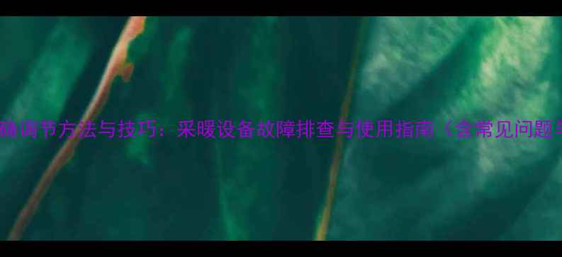 图片 地暖调压阀正确调节方法与技巧：采暖设备故障排查与使用指南（含常见问题与选购建议）1