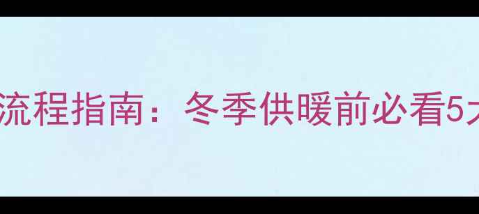 图片 地暖调试全流程指南：冬季供暖前必看5大关键步骤1