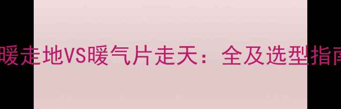 图片 地暖走地VS暖气片走天：全及选型指南2