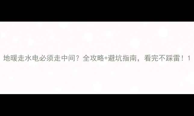 地暖走水电必须走中间全攻略避坑指南看完不踩雷